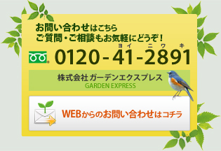 お問い合わせはこちら ご質問・ご相談もお気軽にどうぞ！【フリーダイヤル】0120-41-2891（ヨイニワキ）株式会社ガーデンエクスプレス『WEBからのお問い合わせはコチラ』